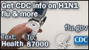 Get CDC info on H1N1 flu & more. Text 'Health' to 87000. www.flu.gov